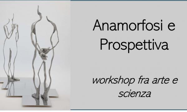 Anamorfosi e Prospettiva : mostra temporanea e workshop fra arte e scienza.